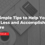 4 Simple Tips to Help You Do Less and Accomplish More