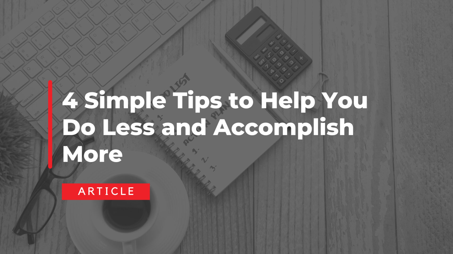4 Simple Tips to Help You Do Less and Accomplish More