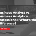 Business Analyst vs Business Analytics Professional: What’s the Difference?