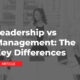 Leadership vs Management: The Key Differences