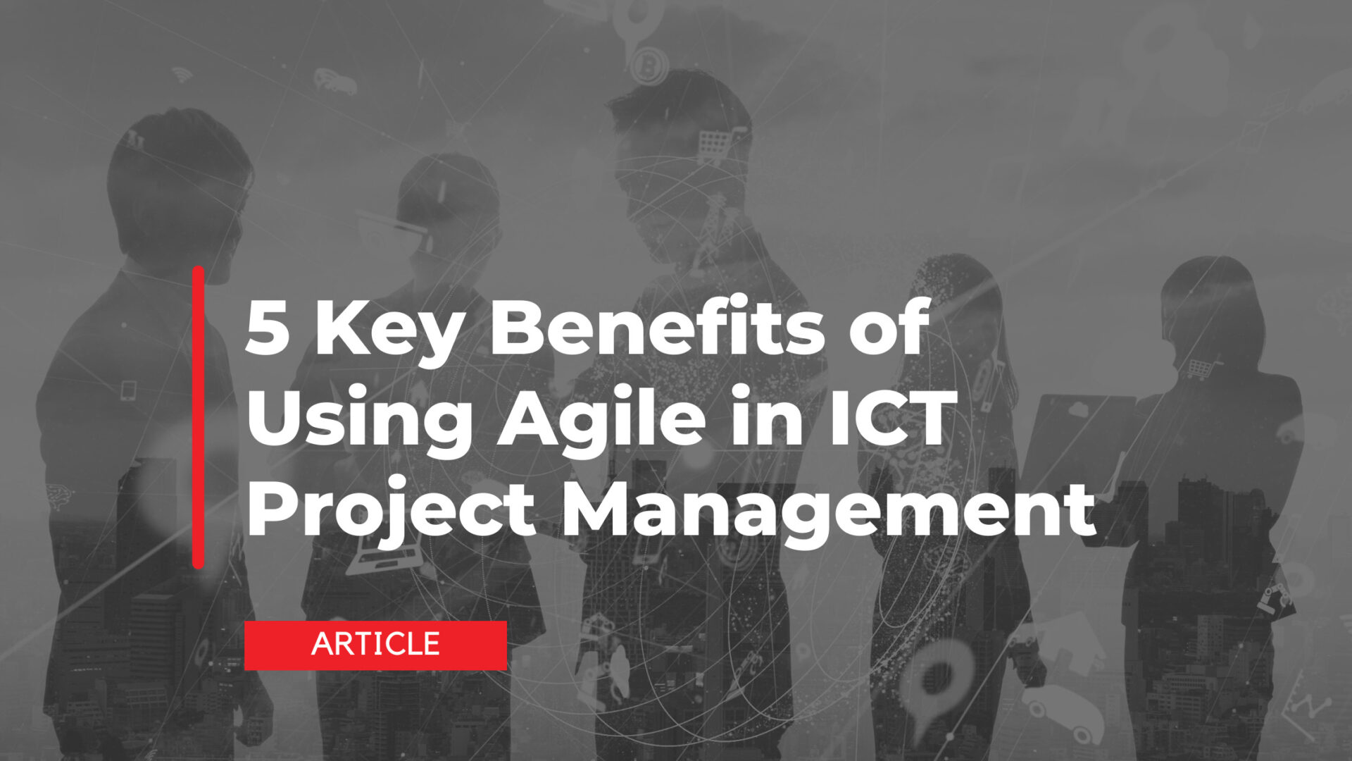 5 Key Benefits of Using Agile in ICT Project Management