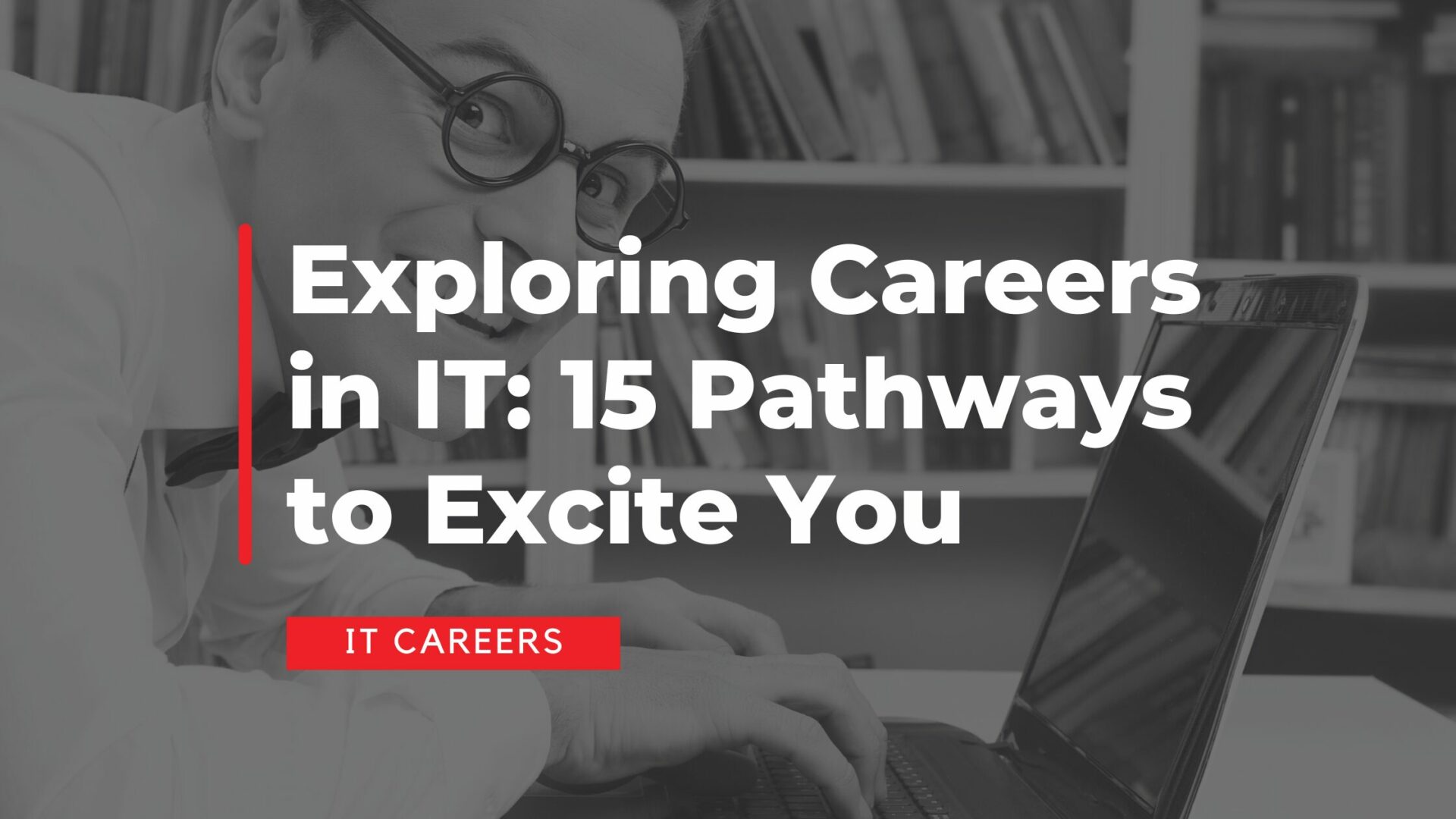 Exploring Careers in IT: 15 Pathways to Excite You