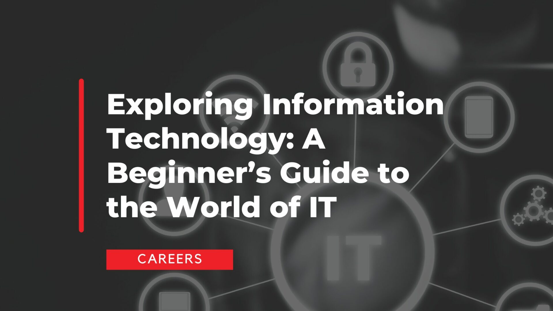 Exploring Information Technology: A Beginner’s Guide to the World of IT