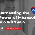 18 April: Harnessing the Power of Microsoft 365 with ACS